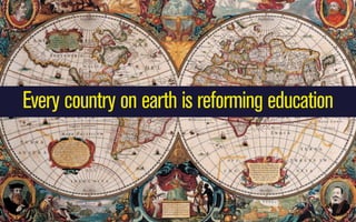 Every country on earth is reforming education

 