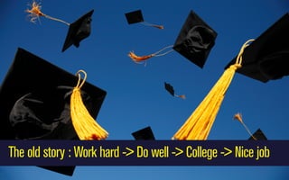 The old story : Work hard -> Do well -> College -> Nice job

 