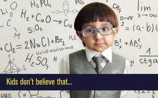 Kids don’t believe that...

 