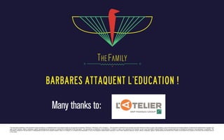 Barbares attaquent l’education !

Many thanks to:
The information contained in this document is being provided on a confidential basis to the recipient solely for the purpose of evaluating TheFamily (“TheFamily” or the “Company”). The document is intended for the exclusive use of the persons to whom it is given. By accepting a copy of this document, the recipient agrees, for itself and its related bodies corporate, and
each of their directors, officers, employees, agents, representatives and advisers, to maintain the confidentiality of this information. Any reproduction or distribution of this document, in whole or in part, or any disclosure of its contents, or use of any information contained herein for any purpose other than to evaluate an investment in the Association, is prohibited. The
information contained in this document or subsequently provided to the recipient whether orally or in writing by, or on behalf of the Association, or any of its respective related bodies corporate, or any of their respective partners, owners, officers, employees, agents, representatives and advisers (the “Parties”) is provided to the recipient on the terms and conditions set out
in this notice.

 