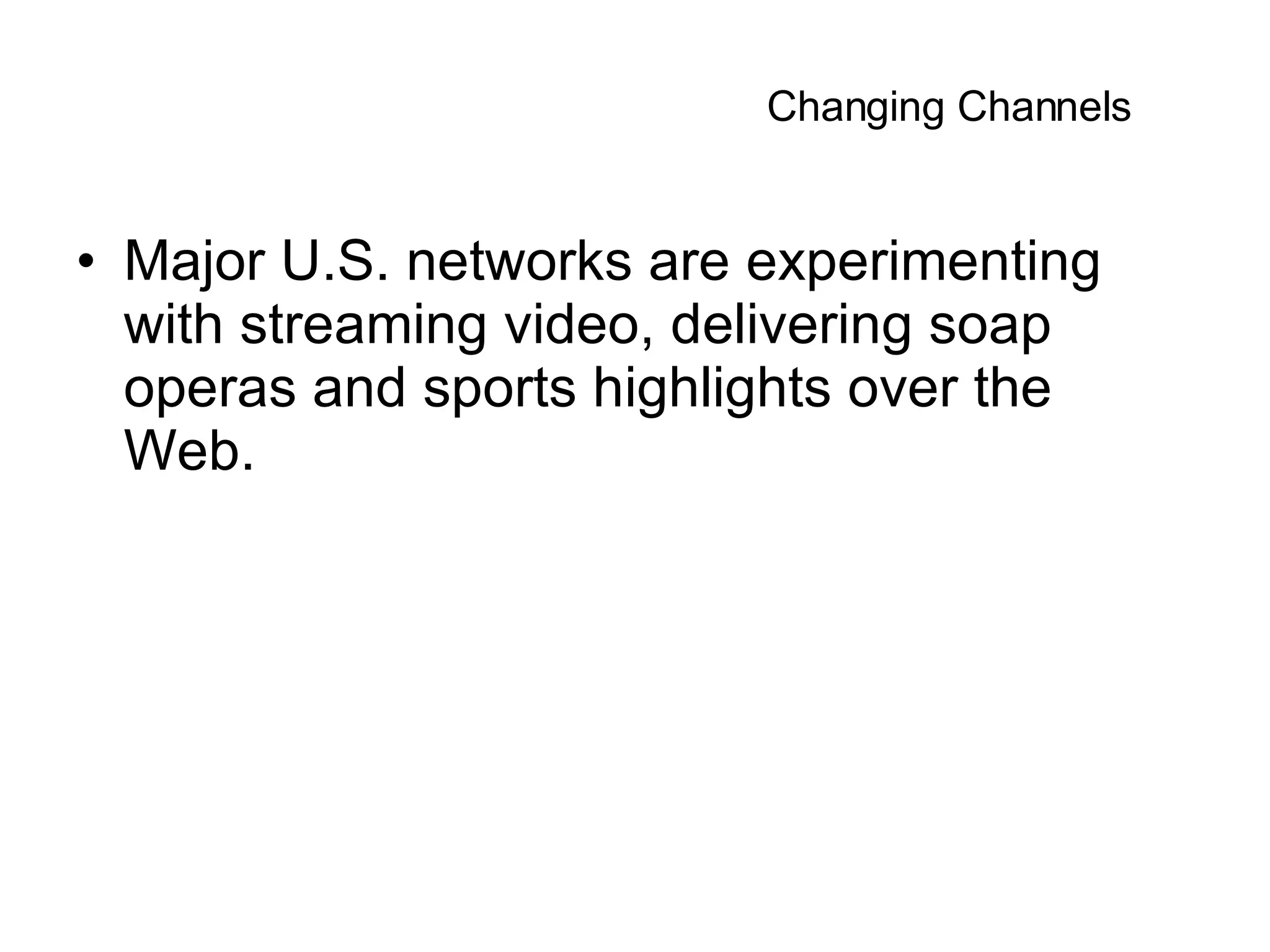 Major U.S. networks are experimenting with streaming video, delivering soap operas and sports highlights over the Web.  Changing Channels  
