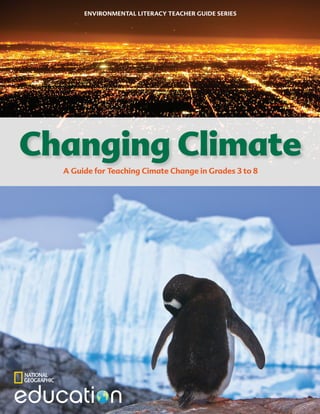 Changing Climate
A Guide for Teaching Cimate Change in Grades 3 to 8
ENVIRONMENTAL LITERACY TEACHER GUIDE SERIES
 