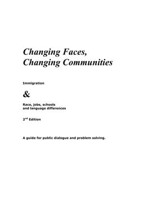 Changing Faces,
Changing Communities
Immigration
&
Race, jobs, schools
and language differences
2nd
Edition
A guide for public dialogue and problem solving.
 