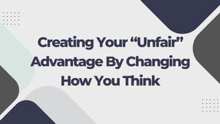 Creating Your “Unfair”
Advantage By Changing
How You Think
 