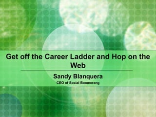 Get off the Career Ladder and Hop on the Web Sandy Blanquera CEO of Social Boomerang 