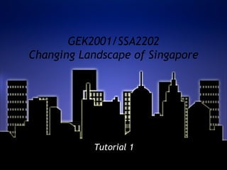 GEK2001/SSA2202 Changing Landscape of Singapore Tutorial 1 
