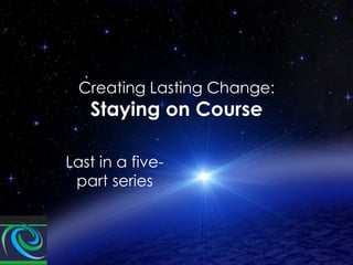Creating Lasting Change:

Staying on Course

Last in a fivepart series

 