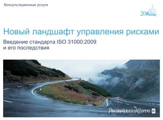 Новый ландшафт управления рисками
Консультационные услуги

Введение стандарта ISO 31000:2009
и его последствия
 