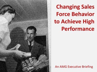 Changing Sales
Force Behavior
to Achieve High
Performance

An AMG Executive Briefing

 