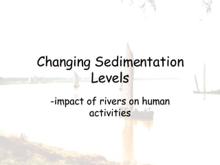 Changing Sedimentation Levels -impact of rivers on human activities 