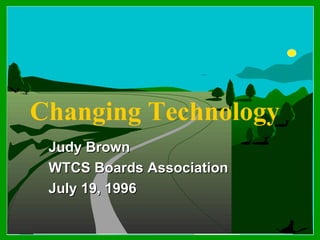 Changing Technology Judy Brown WTCS Boards Association July 19, 1996 
