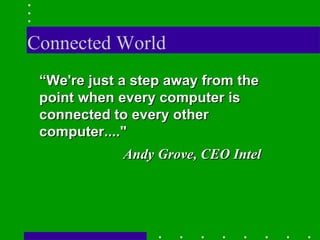 Connected World “ We're just a step away from the point when every computer is connected to every other computer...." Andy Grove, CEO Intel 