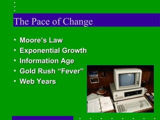 The Pace of Change Moore’s Law Exponential Growth Information Age Gold Rush “Fever” Web Years 