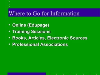 Where to Go for Information Online (Edupage) Training Sessions Books, Articles, Electronic Sources Professional Associations 