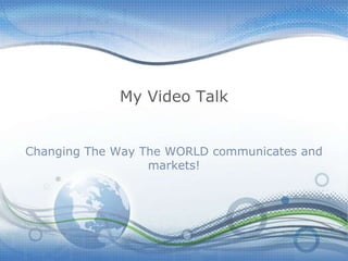 My Video Talk Changing The Way The WORLD communicates and markets! 