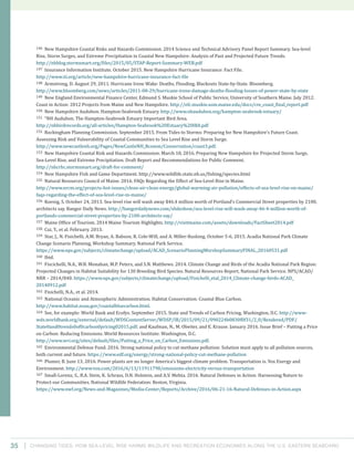 Changing Tides: HOW SEA-Level Rise Harms Wildlife and recreation Economies Along the U.S. Eastern Seaboard35
146 New Hampshire Coastal Risks and Hazards Commission. 2014 Science and Technical Advisory Panel Report Summary. Sea-level
Rise, Storm Surges, and Extreme Precipitation in Coastal New Hampshire: Analysis of Past and Projected Future Trends.
http://nhblog.stormsmart.org/files/2015/05/STAP-Report-Summary-WEB.pdf
147 Insurance Information Institute. October 2015. New Hampshire Hurricane Insurance: Fact File.
http://www.iii.org/article/new-hampshire-hurricane-insurance-fact-file
148 Armstrong, D. August 29, 2011. Hurricane Irene Wake: Deaths, Flooding, Blackouts State-by-State. Bloomberg.
http://www.bloomberg.com/news/articles/2011-08-29/hurricane-irene-damage-deaths-flooding-losses-of-power-state-by-state
149 New England Environmental Finance Center, Edmund S. Muskie School of Public Service, University of Southern Maine. July 2012.
Coast in Action: 2012 Projects from Maine and New Hampshire. http://efc.muskie.usm.maine.edu/docs/cre_coast_final_report.pdf
150 New Hampshire Audubon. Hampton-Seabrook Estuary. http://www.nhaudubon.org/hampton-seabrook-estuary/
151 “NH Audubon. The Hampton-Seabrook Estuary Important Bird Area.
http://nhbirdrecords.org/all-articles/Hampton-Seabrook%20Estuary%20IBA.pdf
152 Rockingham Planning Commission. September 2015. From Tides to Storms: Preparing for New Hampshire’s Future Coast.
Assessing Risk and Vulnerability of Coastal Communities to Sea Level Rise and Storm Surge.
http://www.newcastlenh.org/Pages/NewCastleNH_Bcomm/Conservation/coast3.pdf.
153 New Hampshire Coastal Risk and Hazards Commission. March 18, 2016. Preparing New Hampshire for Projected Storm Surge,
Sea-Level Rise, and Extreme Precipitation. Draft Report and Recommendations for Public Comment.
http://nhcrhc.stormsmart.org/draft-for-comment/
154 New Hampshire Fish and Game Department. http://www.wildlife.state.nh.us/fishing/species.html
155 Natural Resources Council of Maine. 2016. FAQs Regarding the Effect of Sea-Level Rise in Maine.
http://www.nrcm.org/projects-hot-issues/clean-air-clean-energy/global-warming-air-pollution/effects-of-sea-level-rise-on-maine/
faqs-regarding-the-effect-of-sea-level-rise-in-maine/
156 Koenig, S. October 24, 2013. Sea-level rise will wash away $46.4 million worth of Portland’s Commercial Street properties by 2100,
architects say. Bangor Daily News. http://bangordailynews.com/slideshow/sea-level-rise-will-wash-away-46-4-million-worth-of-
portlands-commercial-street-properties-by-2100-architects-say/
157 Maine Office of Tourism. 2014 Maine Tourism Highlights. http://visitmaine.com/assets/downloads/FactSheet2014.pdf
158 Cui, Y., et al. February. 2013.
159 Star, J., N. Fisichelli, A.M. Bryan, A. Babson, R. Cole-Will, and A. Miller-Rushing. October 5-6, 2015. Acadia National Park Climate
Change Scenario Planning, Workshop Summary. National Park Service.
https://www.nps.gov/subjects/climatechange/upload/ACAD_ScenarioPlanningWorshopSummaryFINAL_20160531.pdf
160 Ibid.
161 Fiscichelli, N.A., W.B. Monahan, M.P. Peters, and S.N. Matthews. 2014. Climate Change and Birds of the Acadia National Park Region:
Projected Changes in Habitat Suitability for 130 Breeding Bird Species. Natural Resources Report, National Park Service. NPS/ACAD/
NRR – 2014/840. https://www.nps.gov/subjects/climatechange/upload/Fisichelli_etal_2014_Climate-change-birds-ACAD_
20140912.pdf
162 Fisichelli, N.A., et al. 2014.
163 National Oceanic and Atmospheric Administration. Habitat Conservation: Coastal Blue Carbon.
http://www.habitat.noaa.gov/coastalbluecarbon.html.
164 See, for example: World Bank and Ecofys. September 2015. State and Trends of Carbon Pricing. Washington, D.C. http://www-
wds.worldbank.org/external/default/WDSContentServer/WDSP/IB/2015/09/21/090224b0830f0f31/2_0/Rendered/PDF/
State0and0trends0of0carbon0pricing02015.pdf; and Kaufman, N., M. Obeiter, and E. Krause. January 2016. Issue Brief – Putting a Price
on Carbon: Reducing Emissions. World Resources Institute: Washington, D.C.
http://www.wri.org/sites/default/files/Putting_a_Price_on_Carbon_Emissions.pdf.
165 Environmental Defense Fund. 2016. Strong national policy to cut methane pollution: Solution must apply to all pollution sources,
both current and future. https://www.edf.org/energy/strong-national-policy-cut-methane-pollution
166 Plumer, B. June 13, 2016. Power plants are no longer America’s biggest climate problem. Transportation is. Vox Energy and
Environment. http://www.vox.com/2016/6/13/11911798/emissions-electricity-versus-transportation
167 Small-Lorenz, S., B.A. Stein, K. Schrass, D.N. Holstein, and A.V. Mehta. 2016. Natural Defenses in Action: Harnessing Nature to
Protect our Communities. National Wildlife Federation: Reston, Virginia.
https://www.nwf.org/News-and-Magazines/Media-Center/Reports/Archive/2016/06-21-16-Natural-Defenses-in-Action.aspx
 