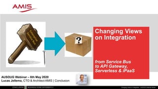 Changing Views
on Integration
from Service Bus
to API Gateway,
Serverless & iPaaS
Changing Views on Integration - AUSOUG Webinar Series
AUSOUG Webinar – 6th May 2020
Lucas Jellema, CTO & Architect AMIS | Conclusion
 