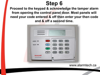 www.alarmtech.ca
Step 6
Proceed to the keypad & acknowledge the tamper alarm
from opening the control panel door. Most pan...