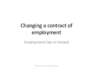 Changing a contract of
    employment
 Employment law in Ireland




      http://EmploymentRightsIreland.com
 