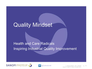 | 1C. SCHILLINGER - INT'L FORUM
QUALITY SAFETY HEALTHCARE 2015
Quality Mindset
Health and Care Radicals
Inspiring Industrial Quality Improvement
@CelineSchill
 