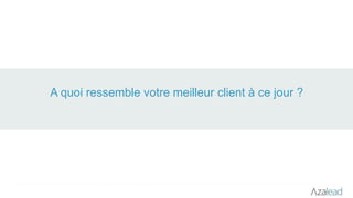 A quoi ressemble votre meilleur client à ce jour ?
 