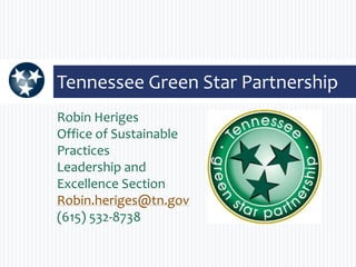 Robin Heriges
Office of Sustainable
Practices
Leadership and
Excellence Section
Robin.heriges@tn.gov
(615) 532-8738
Tennessee Green Star Partnership
 