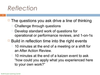 © 2010 Lean Learning Center
Reflection
 The questions you ask drive a line of thinking
 Challenge through questions
 De...