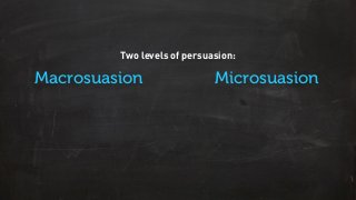 Macrosuasion Microsuasion
Two levels of persuasion:
 
