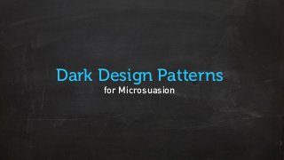 Dark Design Patterns
for Microsuasion
 
