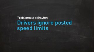 Drivers ignore posted
speed limits
Problematic behavior:
 