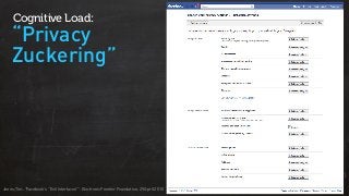 “Privacy
Zuckering”
Cognitive Load:
Jones, Tim. “Facebook’s “Evil Interfaces””. Electronic Frontier Foundation. 29 April 2010
 