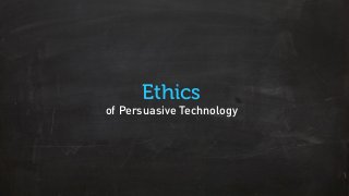 Ethics
of Persuasive Technology
 
