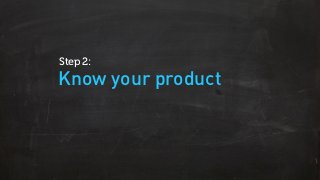 Know your product
Step 2:
 