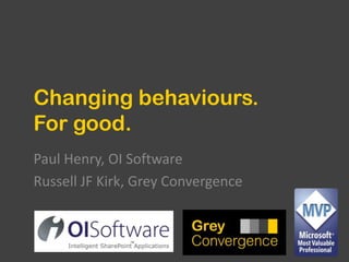 Changing behaviours.For good. Paul Henry, OI Software Russell JF Kirk, Grey Convergence 