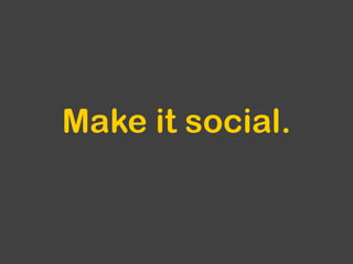 Make it social.