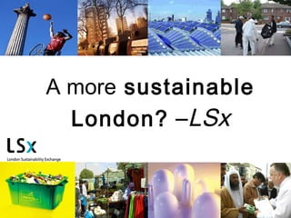 A more  sustainable London?  – LSx 