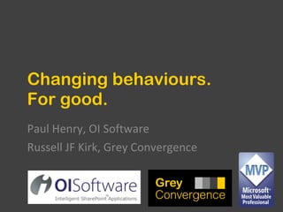 Changing behaviours. For good. Paul Henry, OI Software Russell JF Kirk, Grey Convergence