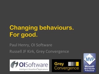 Changing behaviours. For good. Paul Henry, OI Software Russell JF Kirk, Grey Convergence 