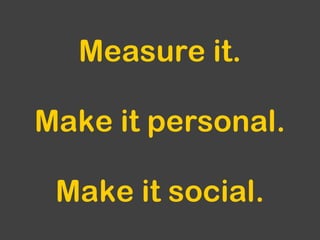 Measure it. Make it personal. Make it social.