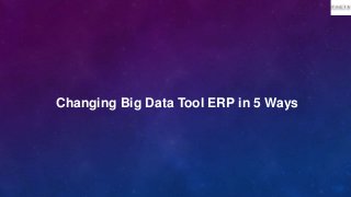 Changing Big Data Tool ERP in 5 Ways
 