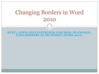 Changing Borders in Word
              2010

HTTP://WWW.SOLVEYOURTECH.COM/HOW -TO-CHANGE-
     PAGE-BORDERS-IN-MICROSOFT-WORD-2010/
 