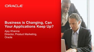 Business is Changing, Can
Your Applications Keep Up?
Ajay Khanna
Director, Product Marketing,
Oracle

1

Copyright © 2012, Oracle and/or its affiliates. All rights reserved.

 