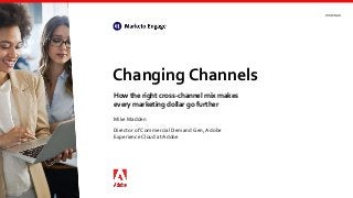 Changing Channels
How the right cross-channel mix makes
every marketing dollar go further
WEBINAR
Mike Madden
Director of Commercial Demand Gen, Adobe
Experience Cloud at Adobe
 