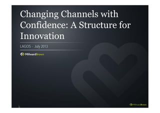 Changing Channels with
Confidence: A Structure for
Innovation
LAGOS - July 2013
 