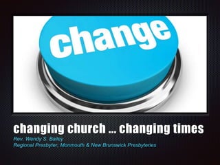 changing church ... changing times
Rev. Wendy S. Bailey
Regional Presbyter, Monmouth & New Brunswick Presbyteries
 
