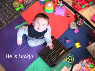 He is  Lucky! 