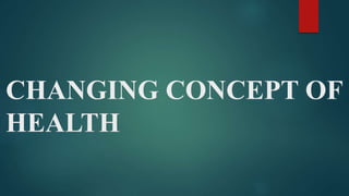 CHANGING CONCEPT OF
HEALTH
 