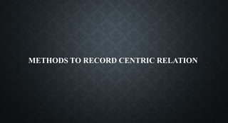 METHODS TO RECORD CENTRIC RELATION
 