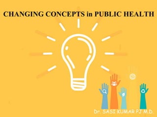 CHANGING CONCEPTS in PUBLIC HEALTH
Dr. SASI KUMAR PJ M.D.
 