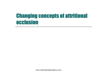 Changing concepts of attritional
occlusion
www.indiandentalacademy.com
 
